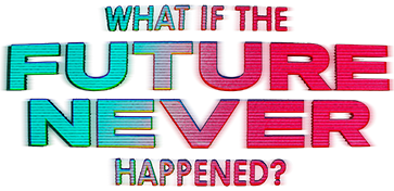 What If The Future Never Happened?